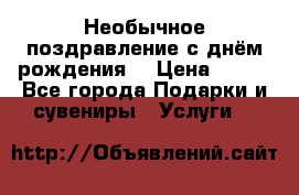 Необычное поздравление с днём рождения. › Цена ­ 200 - Все города Подарки и сувениры » Услуги   